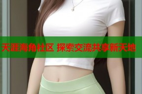 天涯海角社区 探索交流共享新天地