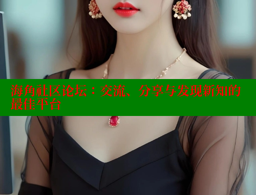 海角社区论坛：交流、分享与发现新知的最佳平台 海角社区网站 第1张