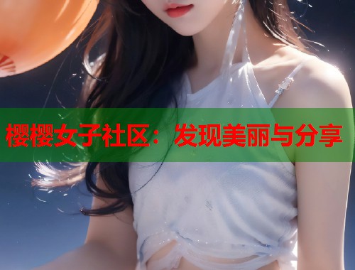 樱樱女子社区：发现美丽与分享  第2张