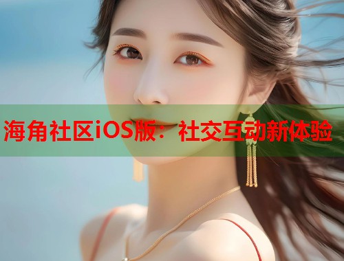 海角社区iOS版：社交互动新体验  第1张