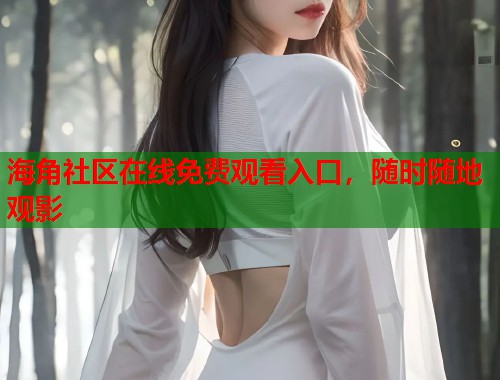 海角社区在线免费观看入口，随时随地观影  第1张