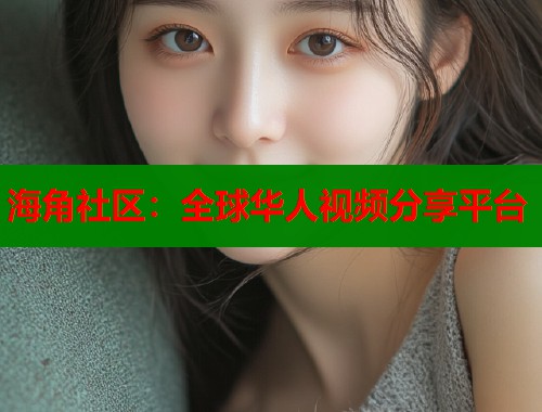 海角社区：全球华人视频分享平台  第1张