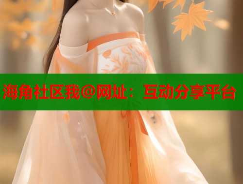 海角社区我@网址：互动分享平台  第2张