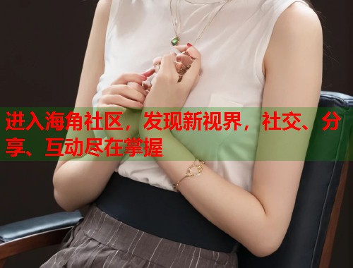 进入海角社区，发现新视界，社交、分享、互动尽在掌握  第1张