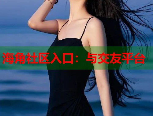 海角社区入口：与交友平台  第1张