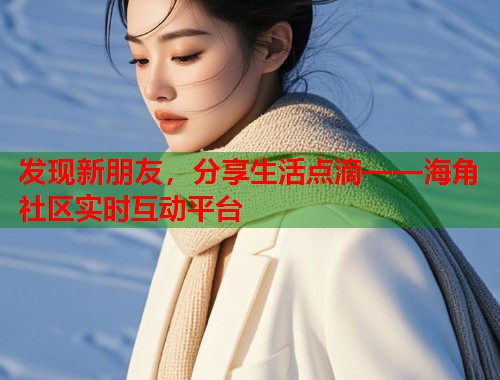 发现新朋友，分享生活点滴——海角社区实时互动平台  第1张