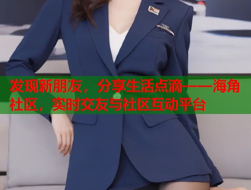 发现新朋友，分享生活点滴——海角社区，实时交友与社区互动平台  第1张
