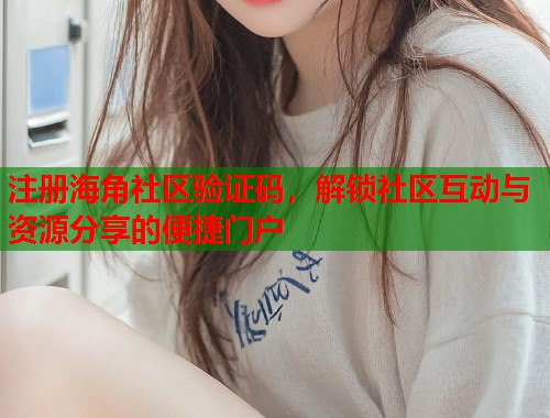 注册海角社区验证码，解锁社区互动与资源分享的便捷门户  第1张