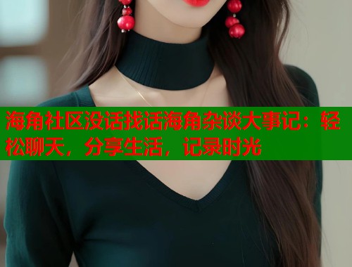 海角社区没话找话海角杂谈大事记：轻松聊天，分享生活，记录时光  第1张