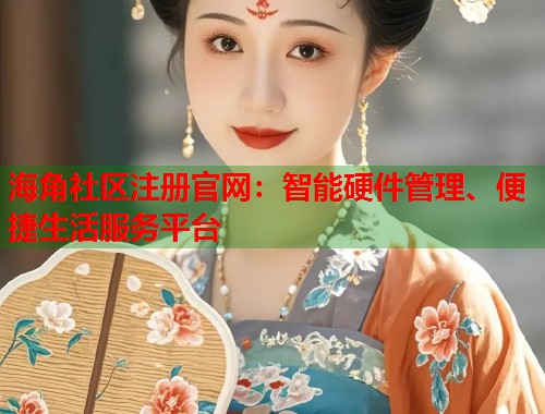 海角社区注册官网：智能硬件管理、便捷生活服务平台  第1张