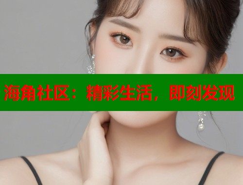 海角社区：精彩生活，即刻发现  第1张
