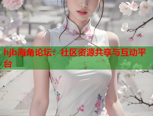 hjb海角论坛：社区资源共享与互动平台  第1张