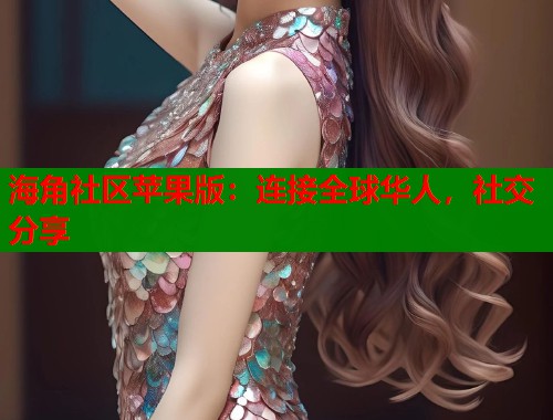 海角社区苹果版：连接全球华人，社交分享  第1张