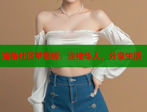 海角社区苹果版：连接华人，分享生活  第1张