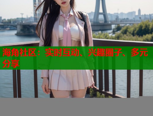 海角社区：实时互动、兴趣圈子、多元分享  第1张
