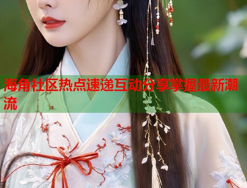 海角社区热点速递互动分享掌握最新潮流  第1张