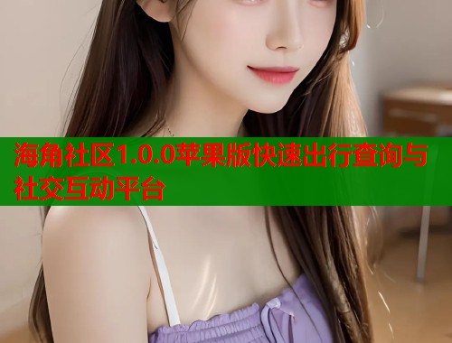 海角社区1.0.0苹果版快速出行查询与社交互动平台  第1张