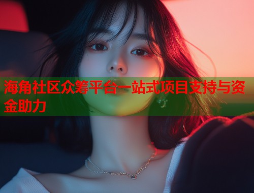 海角社区众筹平台一站式项目支持与资金助力  第1张