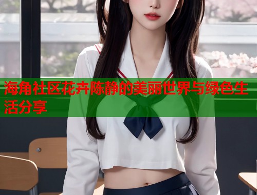 海角社区花卉陈静的美丽世界与绿色生活分享  第1张