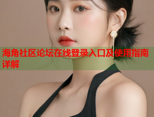 海角社区论坛在线登录入口及使用指南详解  第1张