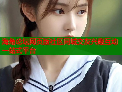 海角论坛网页版社区同城交友兴趣互动一站式平台  第1张