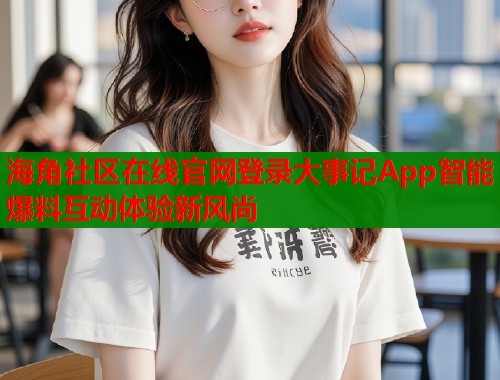 海角社区在线官网登录大事记App智能爆料互动体验新风尚  第1张