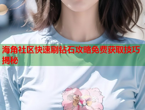 海角社区快速刷钻石攻略免费获取技巧揭秘  第1张