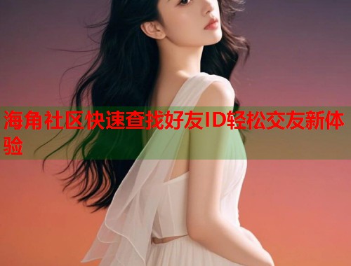 海角社区快速查找好友ID轻松交友新体验  第1张