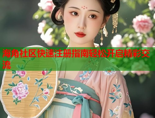 海角社区快速注册指南轻松开启精彩交流  第1张