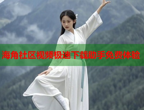 海角社区视频极速下载助手免费体验  第1张