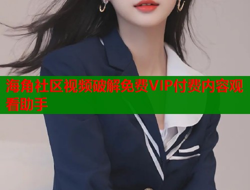 海角社区视频破解免费VIP付费内容观看助手  第1张