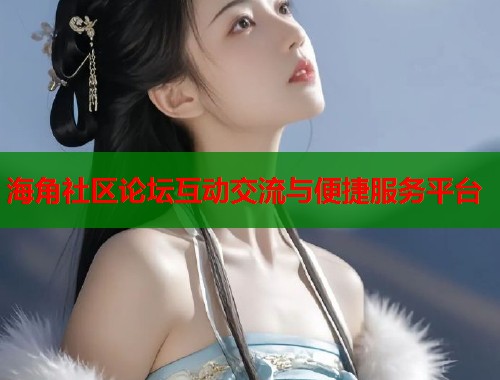 海角社区论坛互动交流与便捷服务平台  第1张