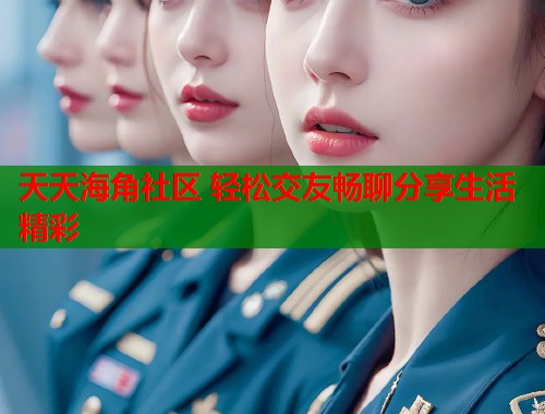 天天海角社区 轻松交友畅聊分享生活精彩  第1张