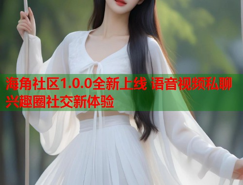 海角社区1.0.0全新上线 语音视频私聊兴趣圈社交新体验  第1张