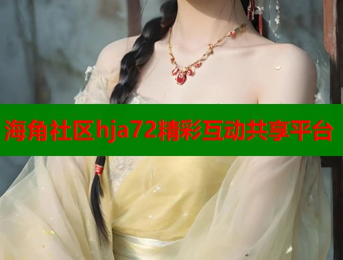 海角社区hja72精彩互动共享平台  第1张